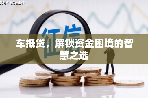 新华车抵贷，解锁资金困境的智慧之选