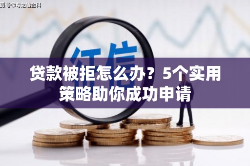新华贷款被拒怎么办？5个实用策略助你成功申请