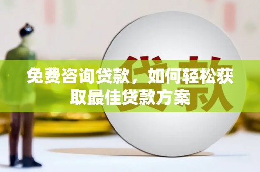 新华免费咨询贷款，如何轻松获取最佳贷款方案