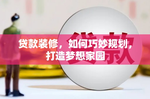 新华贷款装修，如何巧妙规划，打造梦想家园