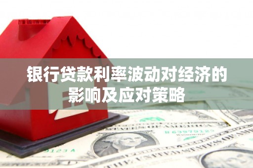 新华银行贷款利率波动对经济的影响及应对策略