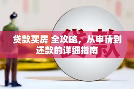 新华贷款买房 全攻略，从申请到还款的详细指南
