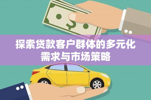 新华探索贷款客户群体的多元化需求与市场策略