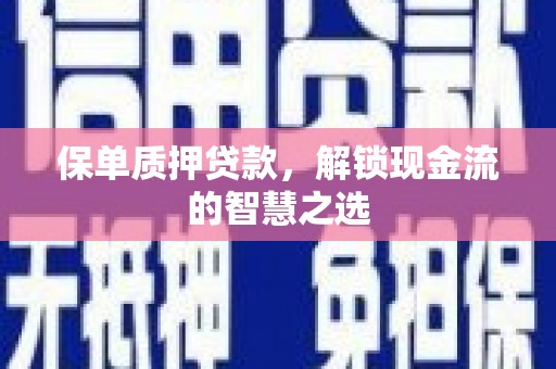 新华保单质押贷款，解锁现金流的智慧之选