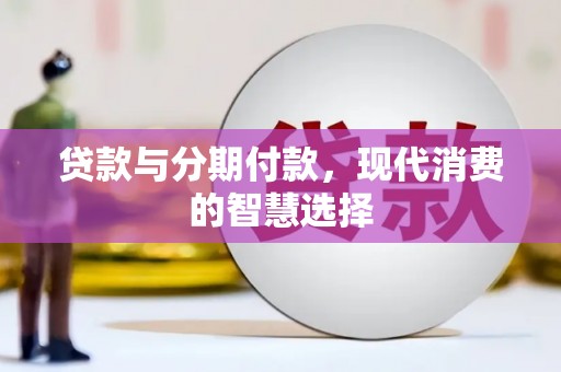 新华贷款与分期付款，现代消费的智慧选择