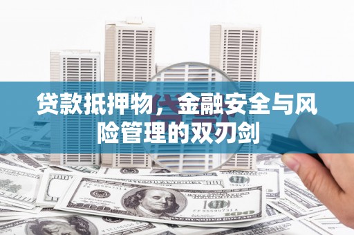 新华贷款抵押物，金融安全与风险管理的双刃剑