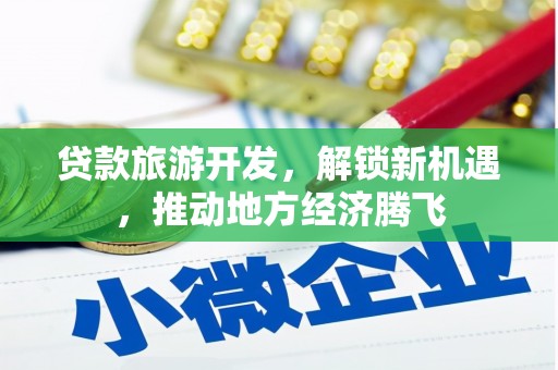 新华贷款旅游开发，解锁新机遇，推动地方经济腾飞