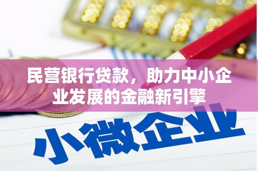 新华民营银行贷款，助力中小企业发展的金融新引擎