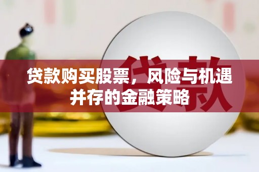 新华贷款购买股票，风险与机遇并存的金融策略