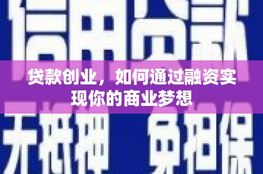新华贷款创业，如何通过融资实现你的商业梦想