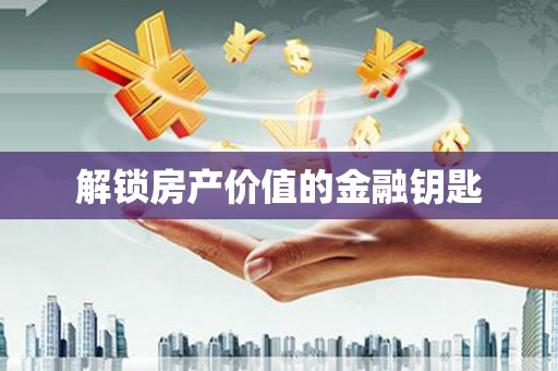 新华解锁房产价值的金融钥匙