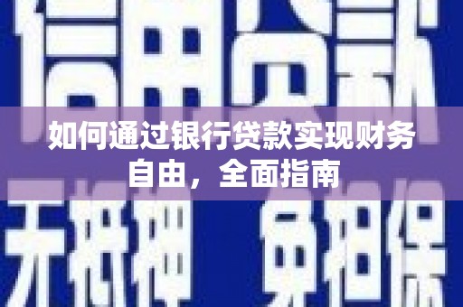 新华如何通过银行贷款实现财务自由，全面指南