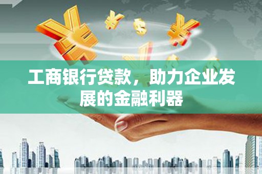 新华工商银行贷款，助力企业发展的金融利器