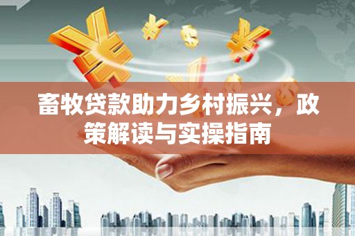 新华畜牧贷款助力乡村振兴，政策解读与实操指南