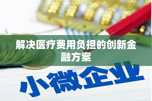 新华解决医疗费用负担的创新金融方案
