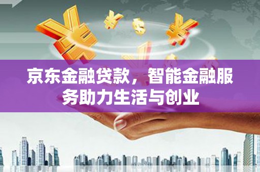 新华京东金融贷款，智能金融服务助力生活与创业