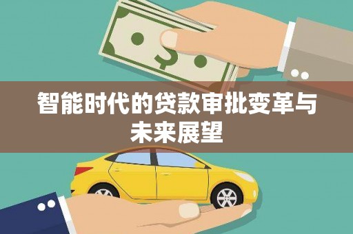 新华智能时代的贷款审批变革与未来展望