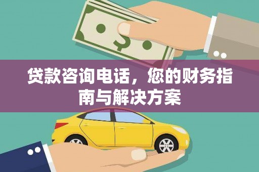 新华贷款咨询电话，您的财务指南与解决方案