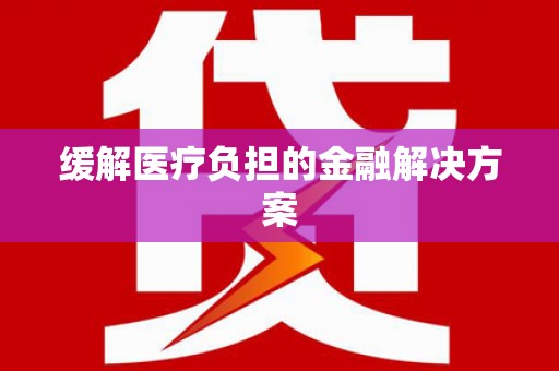 新华缓解医疗负担的金融解决方案