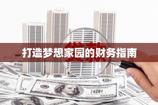 新华打造梦想家园的财务指南