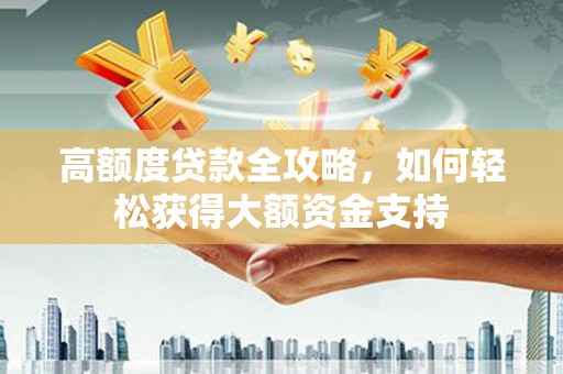 新华高额度贷款全攻略，如何轻松获得大额资金支持