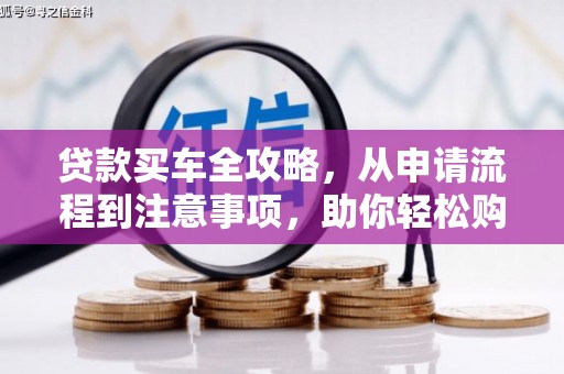 新华贷款买车全攻略，从申请流程到注意事项，助你轻松购车