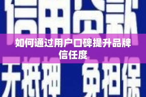 新华如何通过用户口碑提升品牌信任度