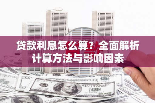 新华贷款利息怎么算？全面解析计算方法与影响因素