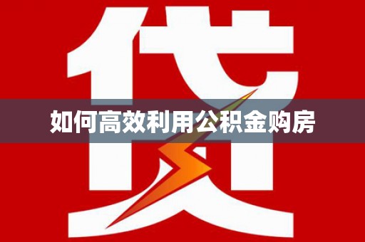 新华如何高效利用公积金购房