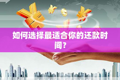 新华如何选择最适合你的还款时间？