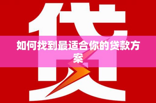 新华如何找到最适合你的贷款方案