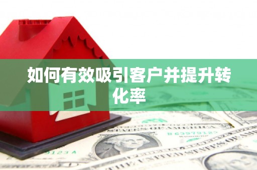 新华如何有效吸引客户并提升转化率
