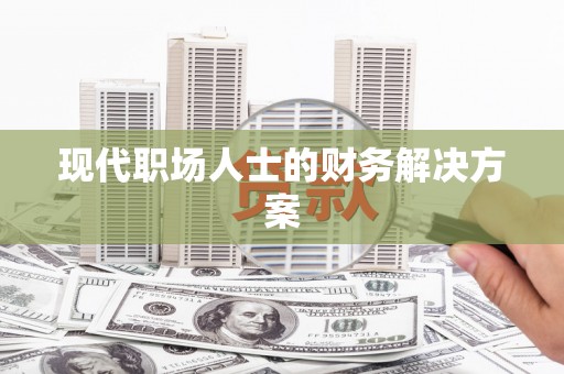 新华现代职场人士的财务解决方案