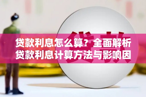 新华贷款利息怎么算？全面解析贷款利息计算方法与影响因素