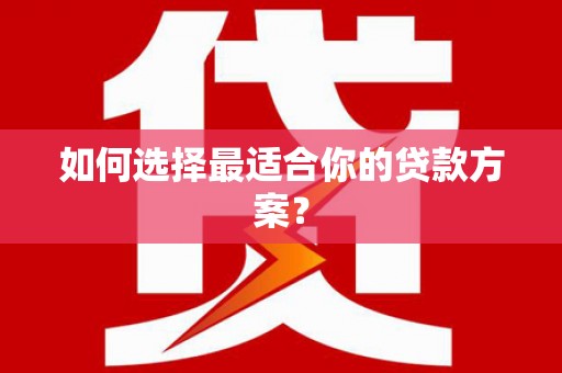 新华如何选择最适合你的贷款方案？