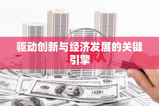 新华驱动创新与经济发展的关键引擎