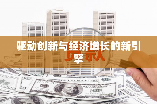 新华驱动创新与经济增长的新引擎
