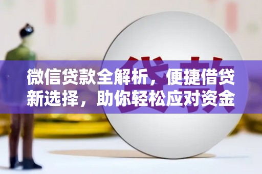 新华微信贷款全解析，便捷借贷新选择，助你轻松应对资金需求