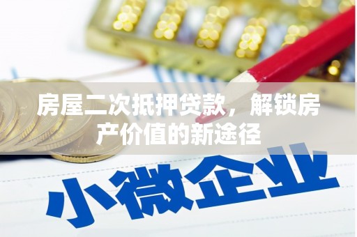 新华房屋二次抵押贷款，解锁房产价值的新途径