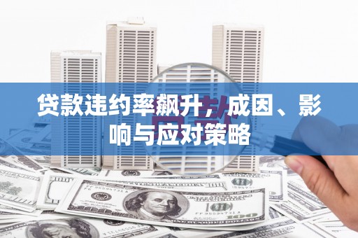 新华贷款违约率飙升，成因、影响与应对策略