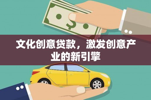 新华文化创意贷款，激发创意产业的新引擎