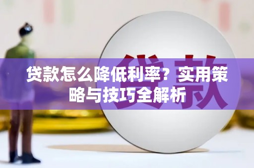 新华贷款怎么降低利率？实用策略与技巧全解析